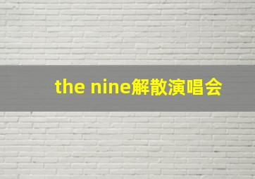 the nine解散演唱会